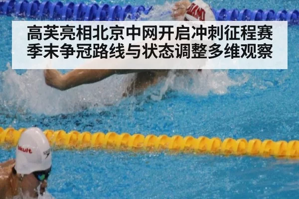 高芙亮相北京中网开启冲刺征程赛季末争冠路线与状态调整多维观察