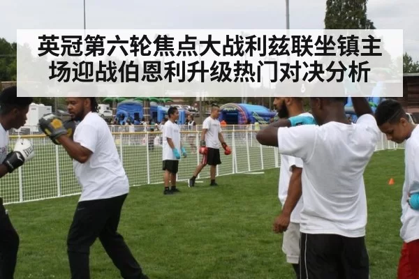 英冠第六轮焦点大战利兹联坐镇主场迎战伯恩利升级热门对决分析